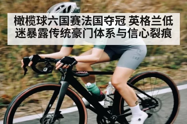 橄榄球六国赛法国夺冠 英格兰低迷暴露传统豪门体系与信心裂痕 | JJB